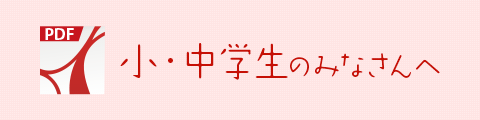 小・中学生のみなさんへ